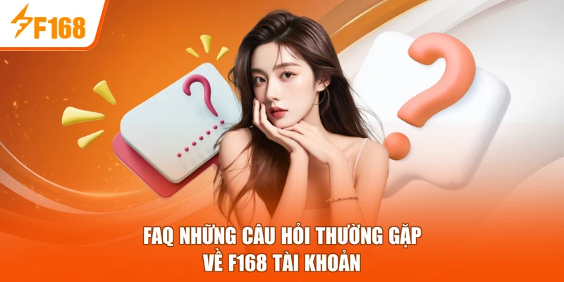 FAQ những câu hỏi thường gặp về F168 tài khoản